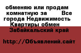 обменяю или продам 2-комнатную за 600 - Все города Недвижимость » Квартиры обмен   . Забайкальский край